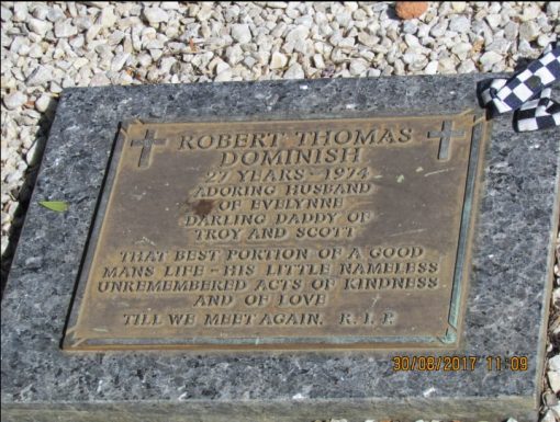 ROBERT THOMASDOMINISH 27 YEARS - 1974 ADORING HUSBAND OF EVELYNNE DARLING DADDY OF TROY AND SCOTT THAT BEST PORTION OF A GOOD MANS LIFE - HIS LITTLE NAMELESS UNREMEMBERED ACTS OF KINDNESS AND OF LOVE TILL WE MEET AGAIN. R.I.P.