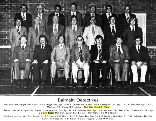 Balmain Detectives - c1979 Back Row ( L - R ) Det Cst 1/c E. RIGGS, Det Sgt 2/c M.P. COOPER, P.C. Cst 1/c B. CARANGELO, Det Sgt 1/c J.K. ELLIS, Det Sgt 3/c L.J. MARNING, P.C. Cst D.C. LINDSAY, Det Sgt 3/c Alf PEATE # 9851 Middle Row ( L - R ) Det Cst 1/c A.W. CLARK, Det Sgt 3/c N.R. APPLEBY, Det Sgt 2/c C. ASHFORD, Det SenCon F. GIORDANO, Det Sgt 3/c Gregory John SEALE # 10646, Det SenCon B.J. SUTCLIFFE, Det Cst 1/c M.J. NIMMO Front Row ( L - R ) Det Cst 1/c R.E. EMERY, P.C. Cst 1/c S.R. PAGE, Det Sgt 3/c K.R. BRADLEY, Det Sgt 3/c G.W. SCHRODER, Det SenCon M.R. NEDELKO, P.C. Cst 1/c S.J. HIGGINS, Cst W.V. SHIEL